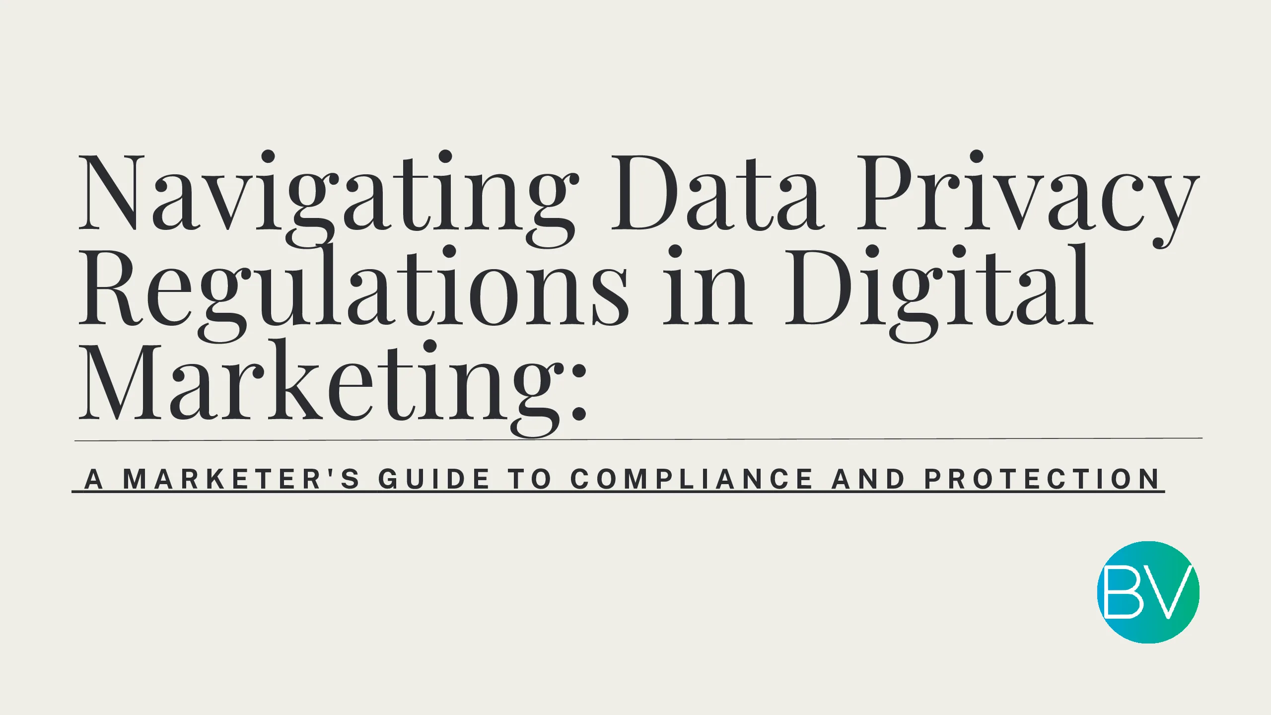 Navigating Data Privacy Regulations in Digital Marketing: A Marketer’s Guide to Compliance and Protection